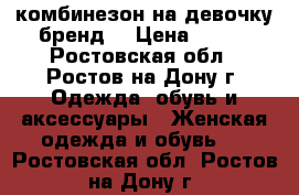 комбинезон на девочку бренд  › Цена ­ 500 - Ростовская обл., Ростов-на-Дону г. Одежда, обувь и аксессуары » Женская одежда и обувь   . Ростовская обл.,Ростов-на-Дону г.